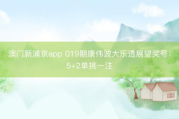 澳门新浦京app 019期康伟波大乐透展望奖号:5+2单挑一注