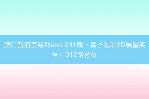澳门新浦京游戏app 041期卜算子福彩3D展望奖号：012路分析