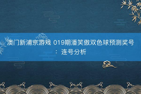 澳门新浦京游戏 019期潘笑傲双色球预测奖号：连号分析