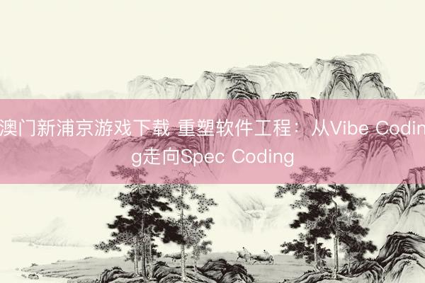 澳门新浦京游戏下载 重塑软件工程：从Vibe Coding走向Spec Coding