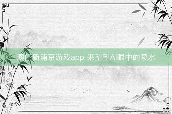 澳门新浦京游戏app 来望望AI眼中的陵水
