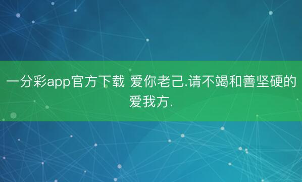 一分彩app官方下载 爱你老己.请不竭和善坚硬的爱我方.