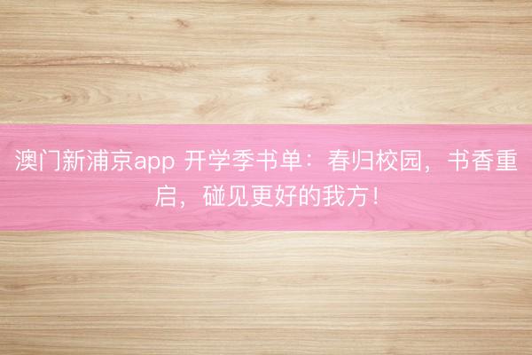 澳门新浦京app 开学季书单：春归校园，书香重启，碰见更好的我方！